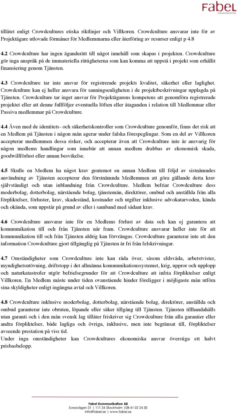 Crowdculture gör inga anspråk på de immateriella rättigheterna som kan komma att uppstå i projekt som erhållit finansiering genom Tjänsten. 4.