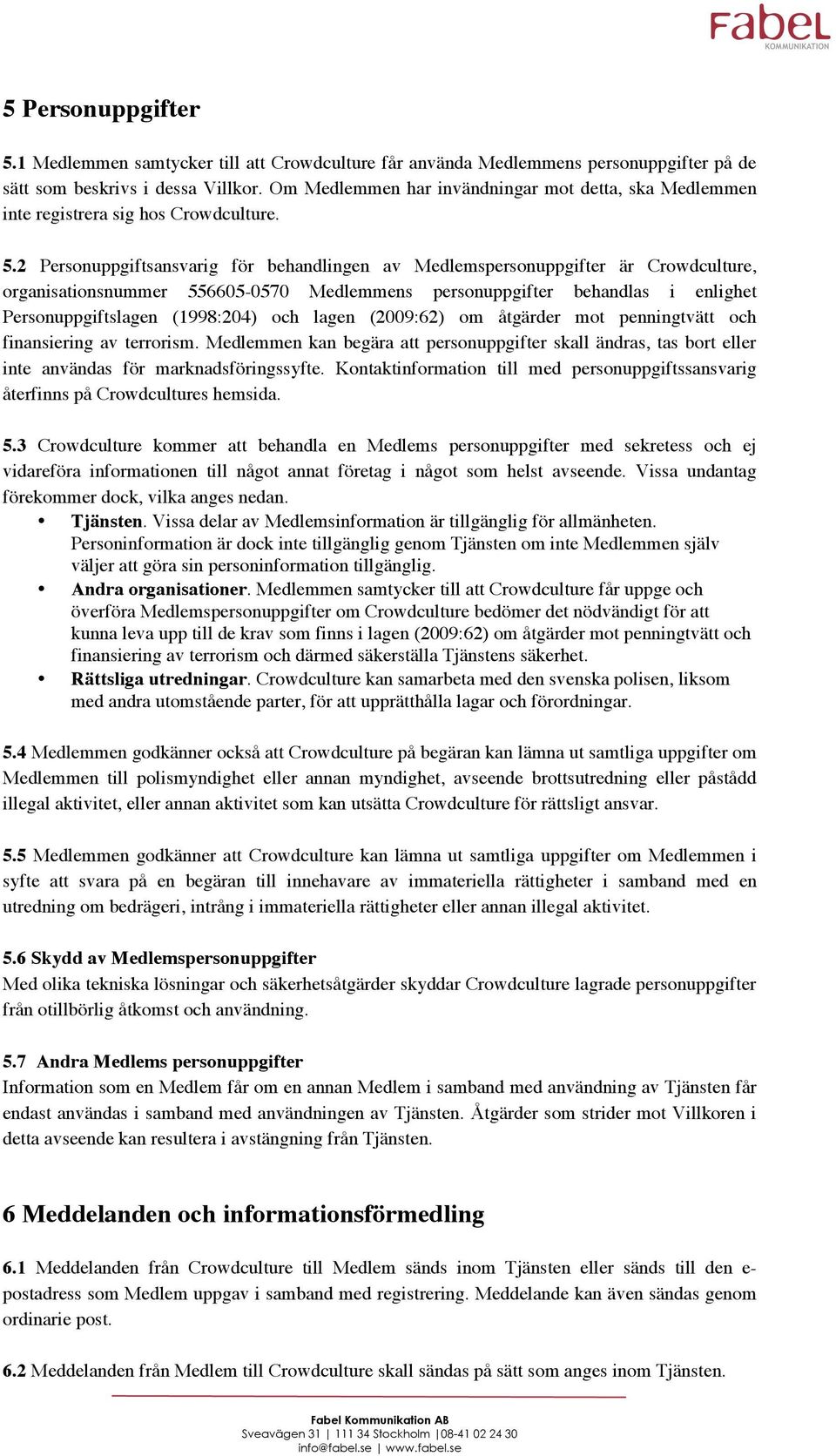 2 Personuppgiftsansvarig för behandlingen av Medlemspersonuppgifter är Crowdculture, organisationsnummer 556605-0570 Medlemmens personuppgifter behandlas i enlighet Personuppgiftslagen (1998:204) och