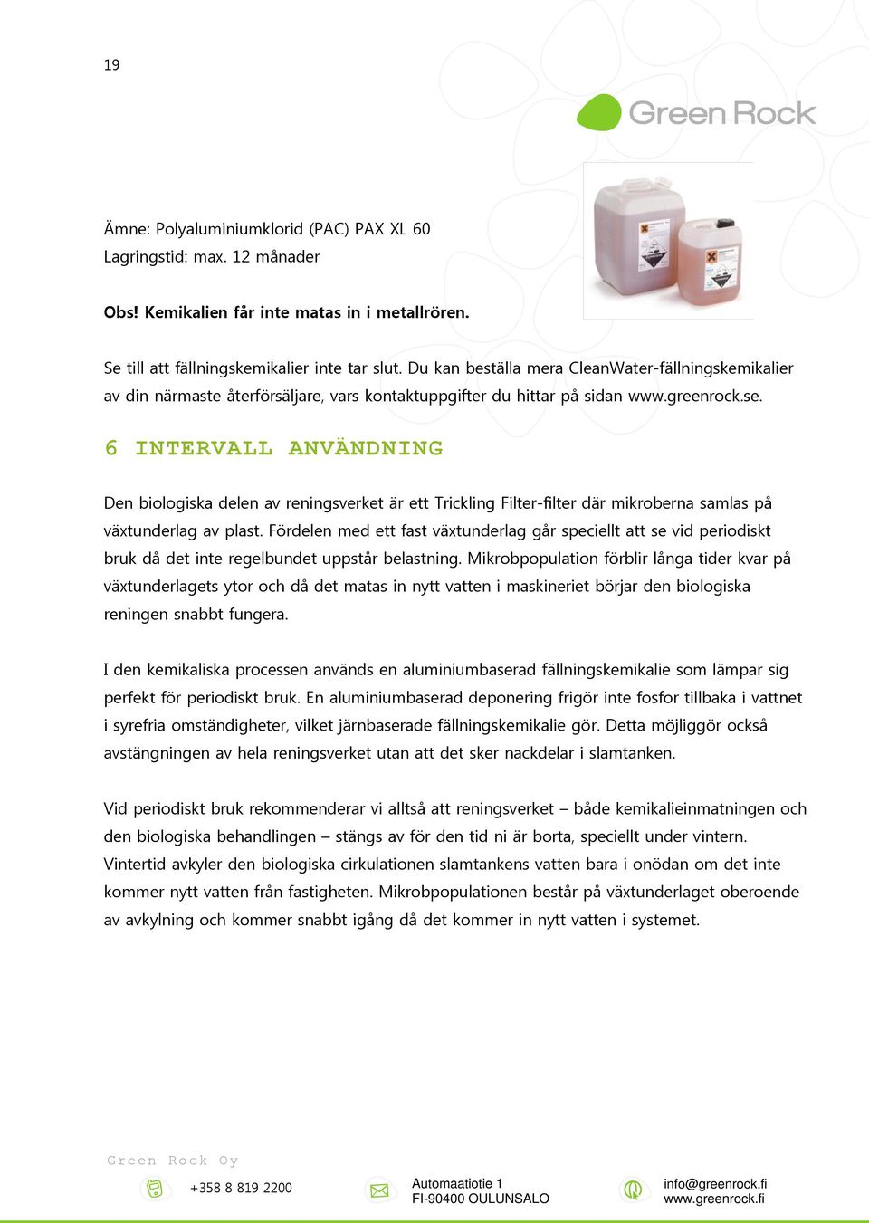 6 INTERVALL ANVÄNDNING Den biologiska delen av reningsverket är ett Trickling Filter-filter där mikroberna samlas på växtunderlag av plast.