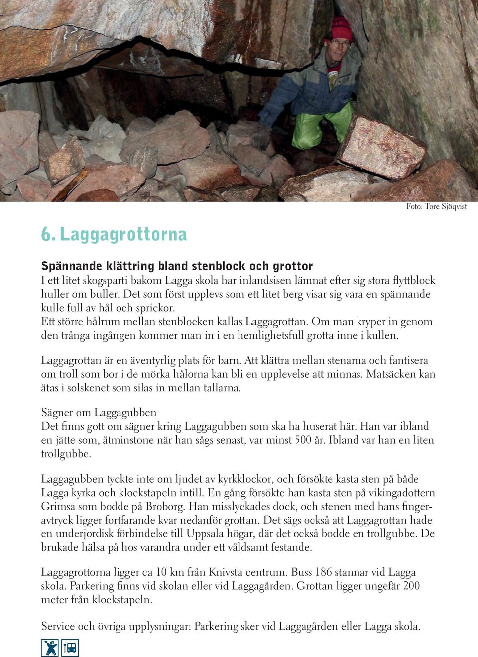 Om man kryper in genom den trånga ingången kommer man in i en hemlighetsfull grotta inne i kullen. Laggagrottan är en äventyrlig plats för barn.