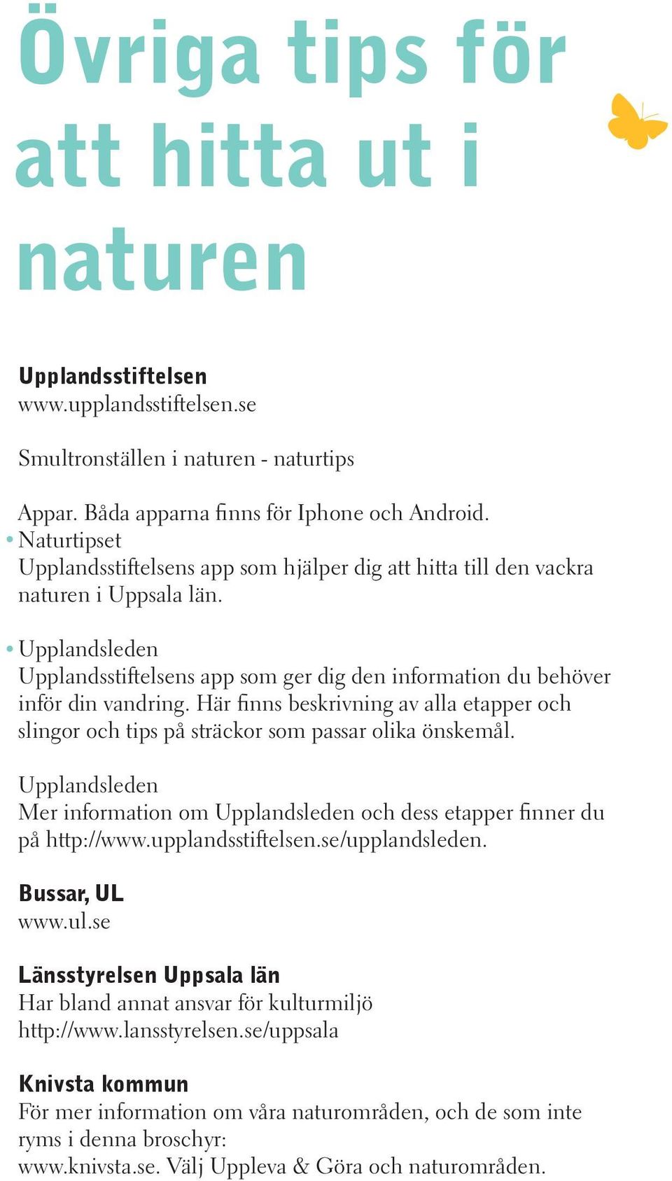 Här finns beskrivning av alla etapper och slingor och tips på sträckor som passar olika önskemål. Upplandsleden Mer information om Upplandsleden och dess etapper finner du på http://www.