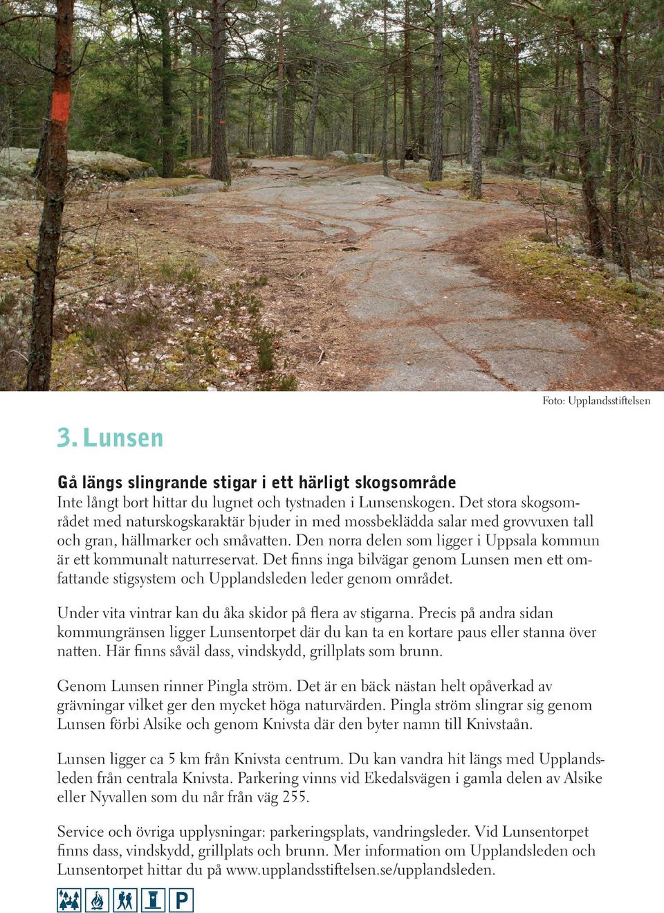 Den norra delen som ligger i Uppsala kommun är ett kommunalt naturreservat. Det finns inga bilvägar genom Lunsen men ett omfattande stigsystem och Upplandsleden leder genom området.
