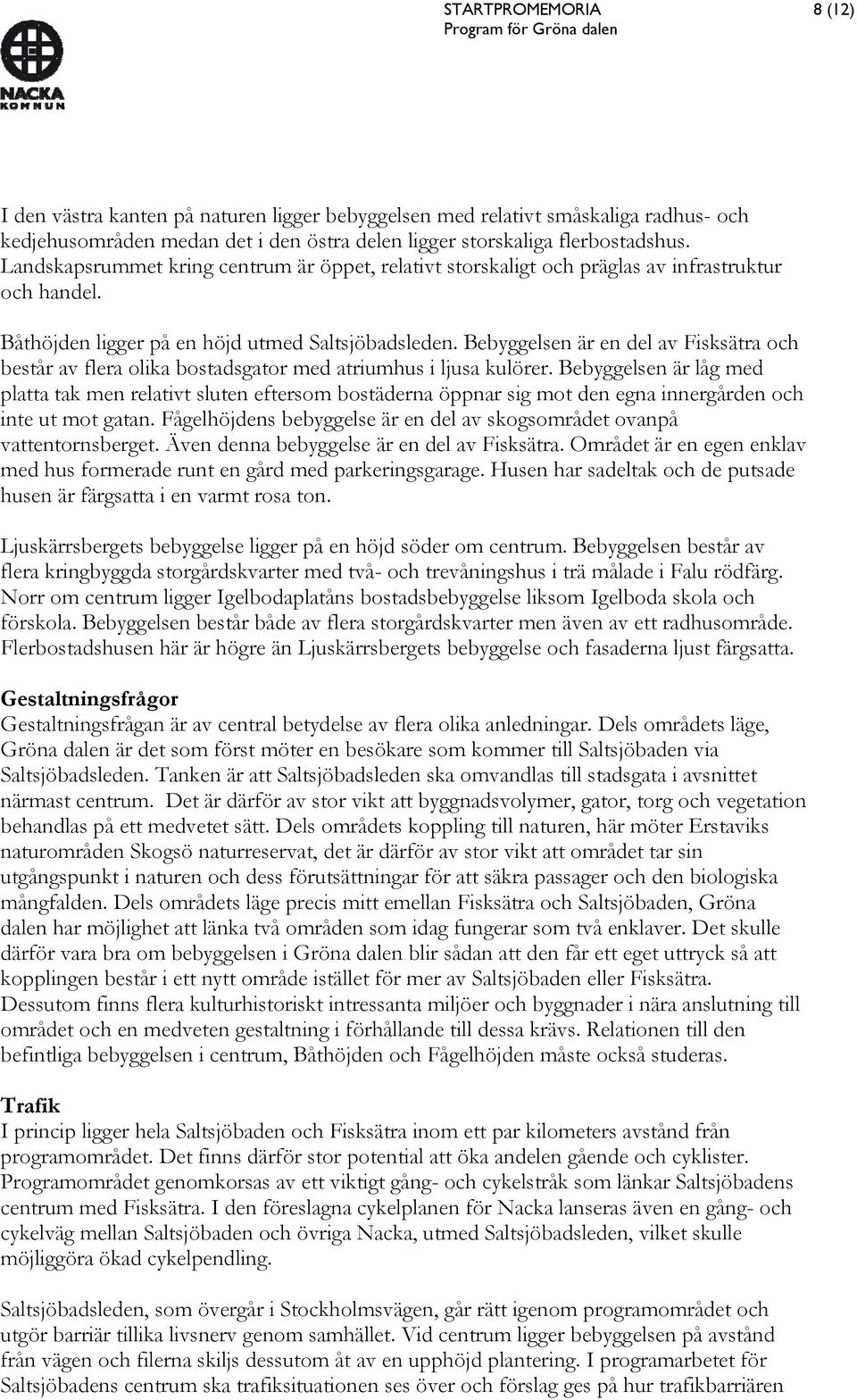 Bebyggelsen är en del av Fisksätra och består av flera olika bostadsgator med atriumhus i ljusa kulörer.