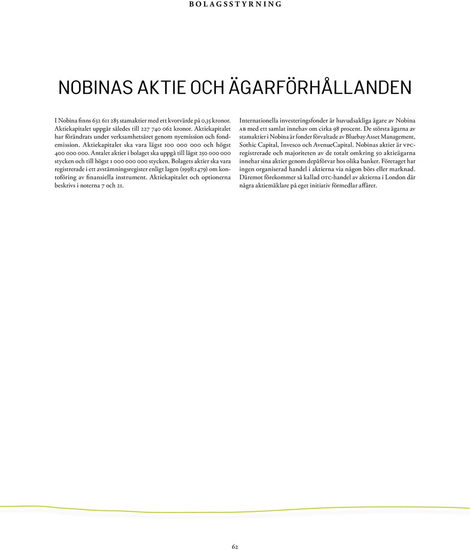 Antalet aktier i bolaget ska uppgå till lägst 250 000 000 stycken och till högst 1 000 000 000 stycken.