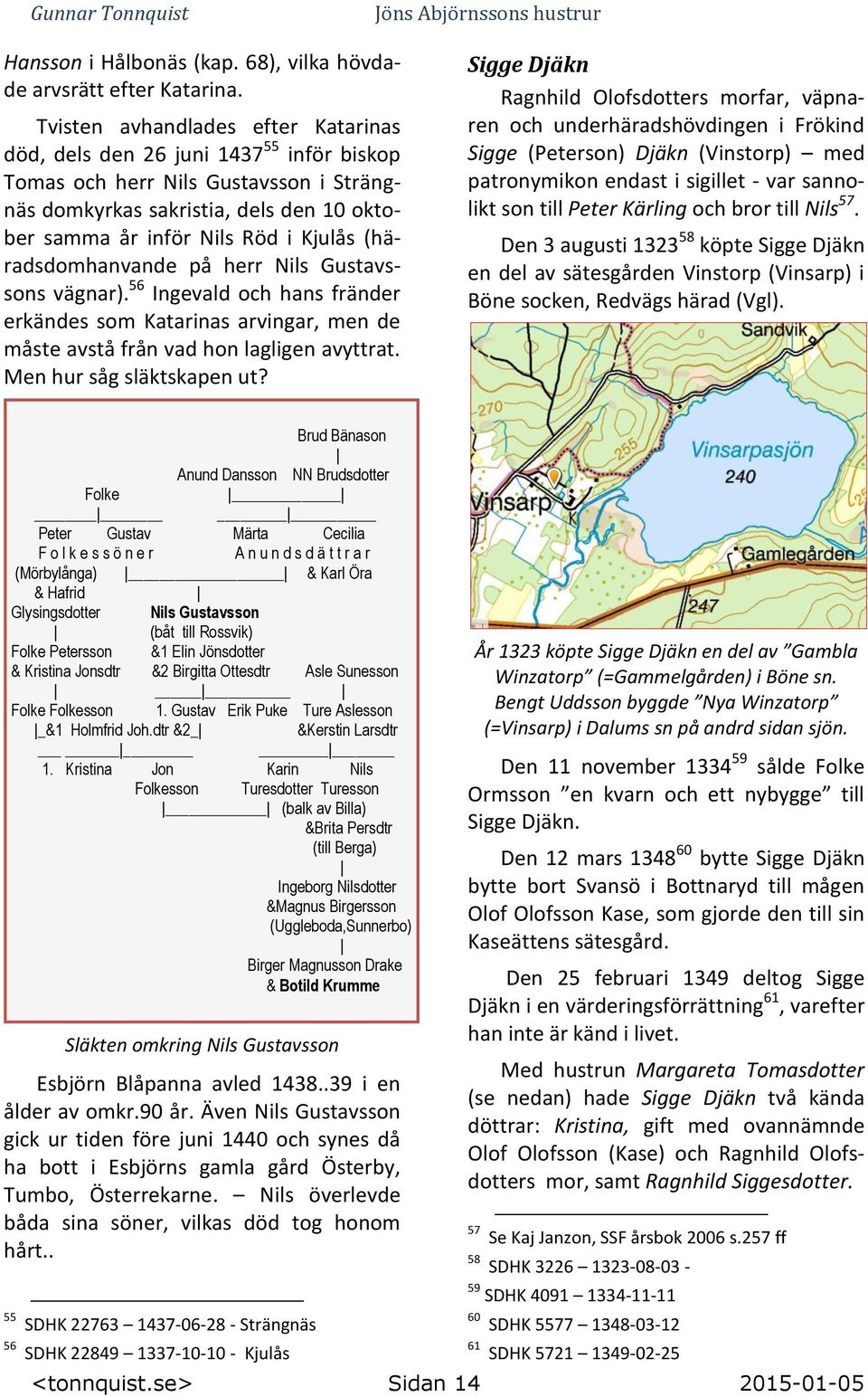 (häradsdomhanvande på herr Nils Gustavssons vägnar). 56 Ingevald och hans fränder erkändes som Katarinas arvingar, men de måste avstå från vad hon lagligen avyttrat. Men hur såg släktskapen ut?