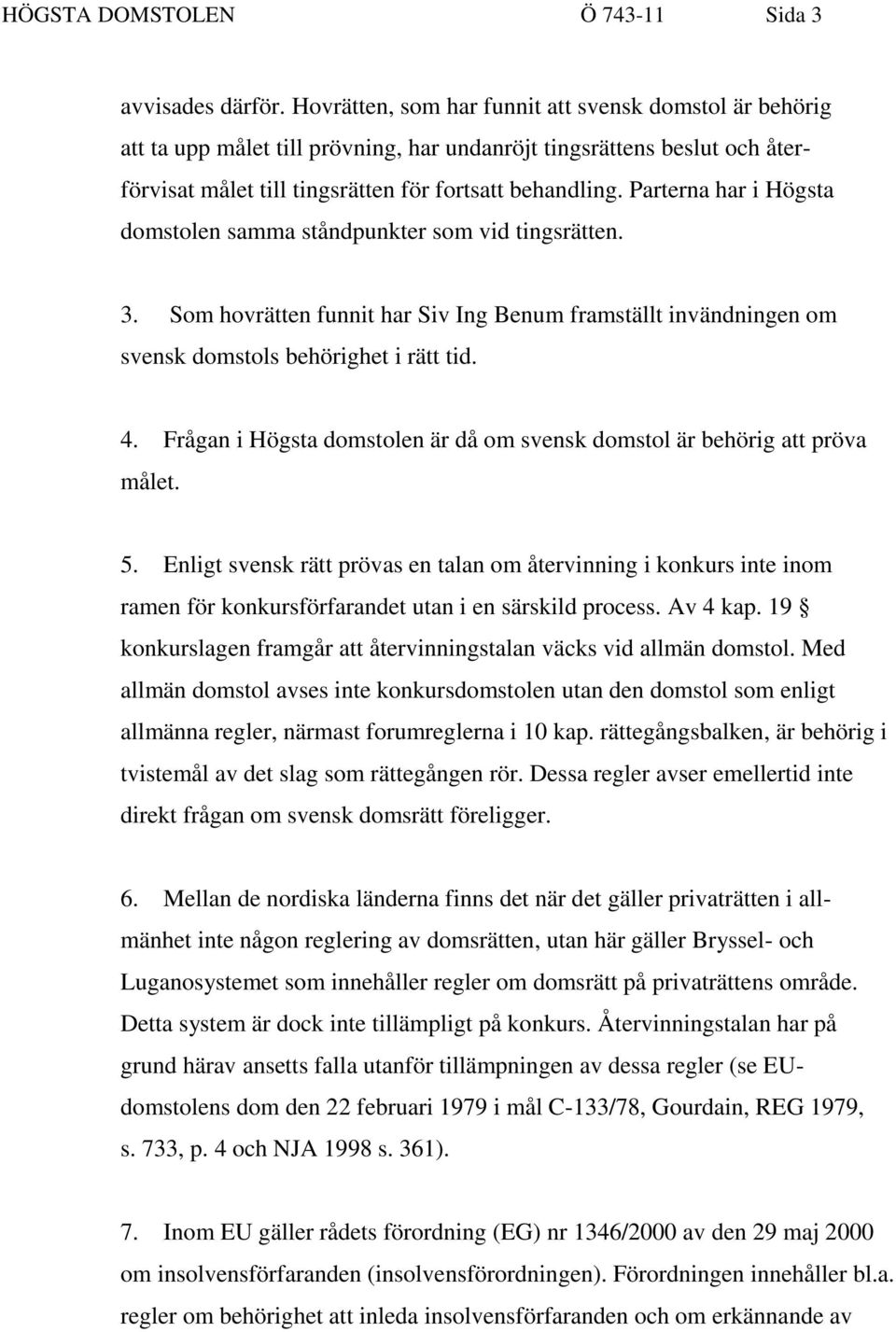 Parterna har i Högsta domstolen samma ståndpunkter som vid tingsrätten. 3. Som hovrätten funnit har Siv Ing Benum framställt invändningen om svensk domstols behörighet i rätt tid. 4.