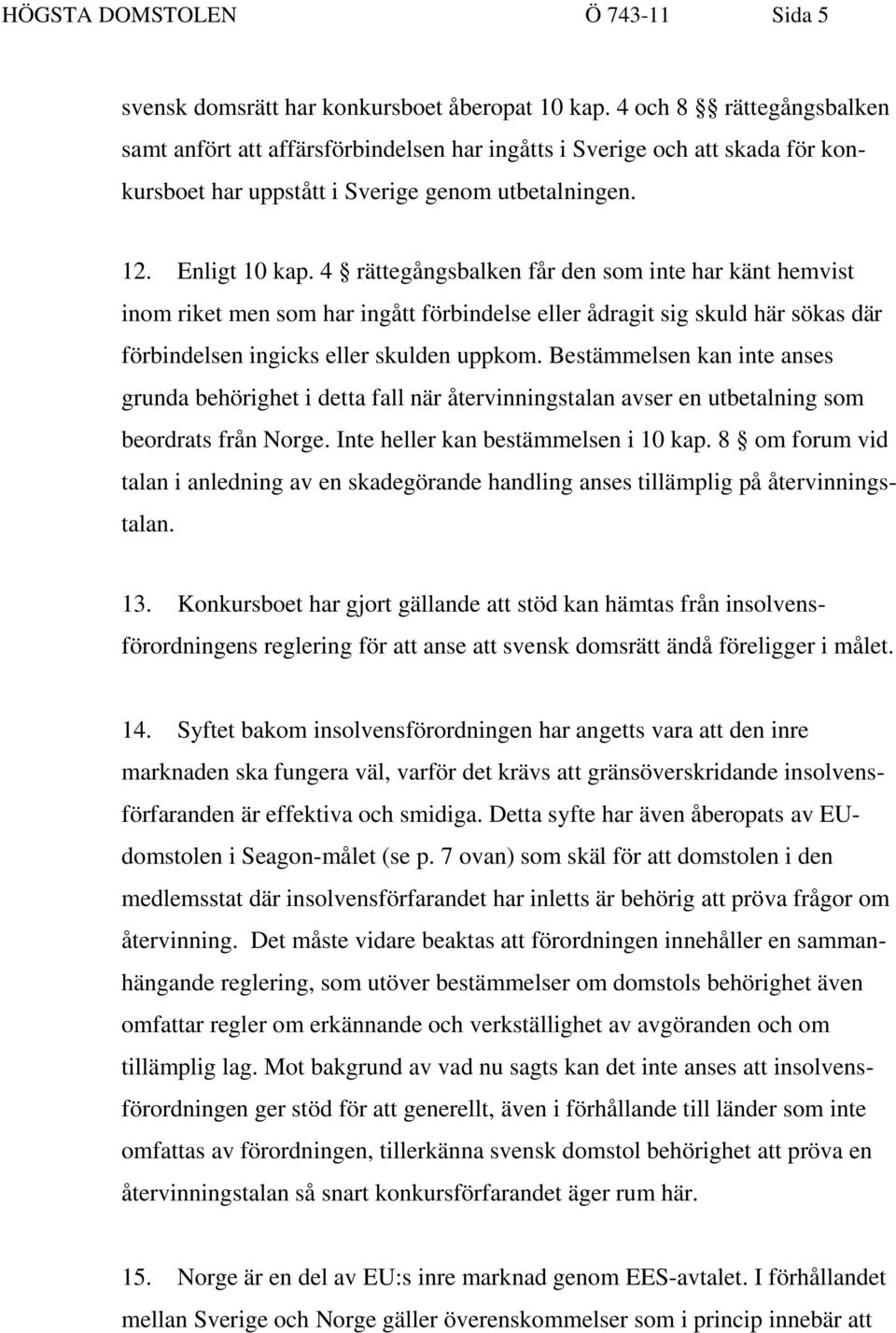 4 rättegångsbalken får den som inte har känt hemvist inom riket men som har ingått förbindelse eller ådragit sig skuld här sökas där förbindelsen ingicks eller skulden uppkom.