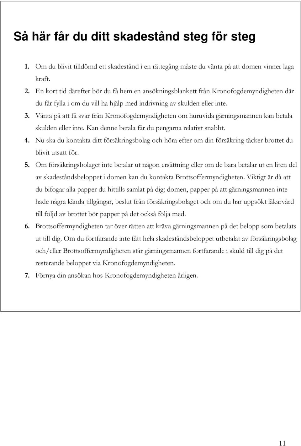 Vänta på att få svar från Kronofogdemyndigheten om huruvida gärningsmannen kan betala skulden eller inte. Kan denne betala får du pengarna relativt snabbt. 4.
