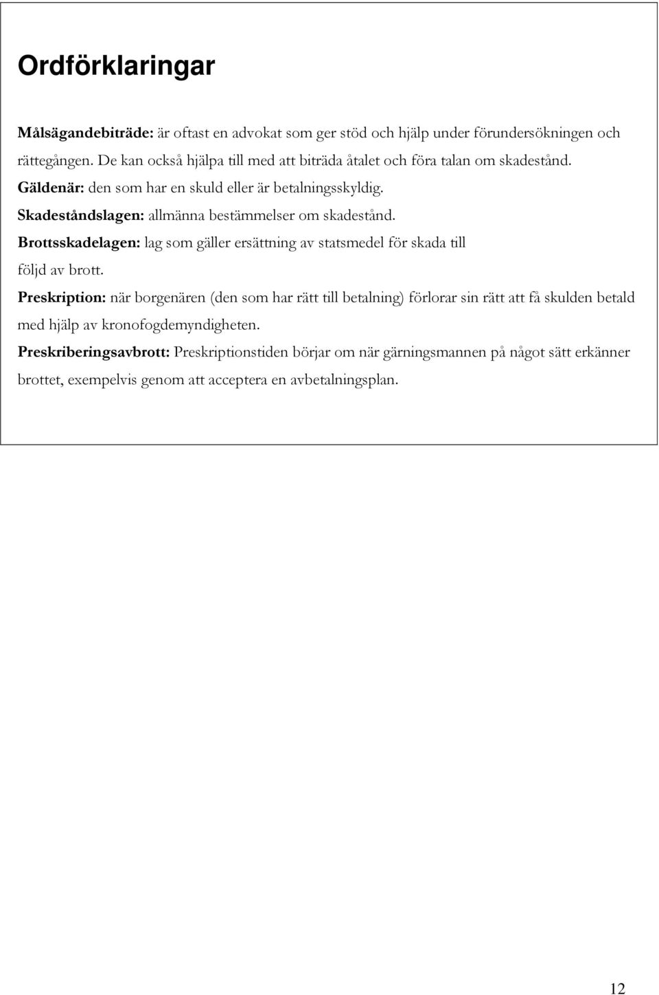 Skadeståndslagen: allmänna bestämmelser om skadestånd. Brottsskadelagen: lag som gäller ersättning av statsmedel för skada till följd av brott.