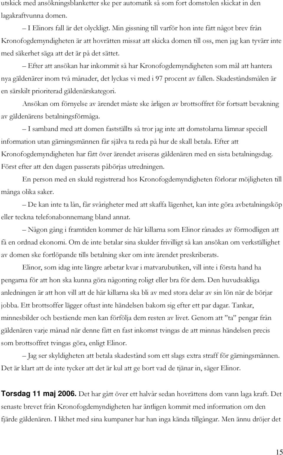 Efter att ansökan har inkommit så har Kronofogdemyndigheten som mål att hantera nya gäldenärer inom två månader, det lyckas vi med i 97 procent av fallen.