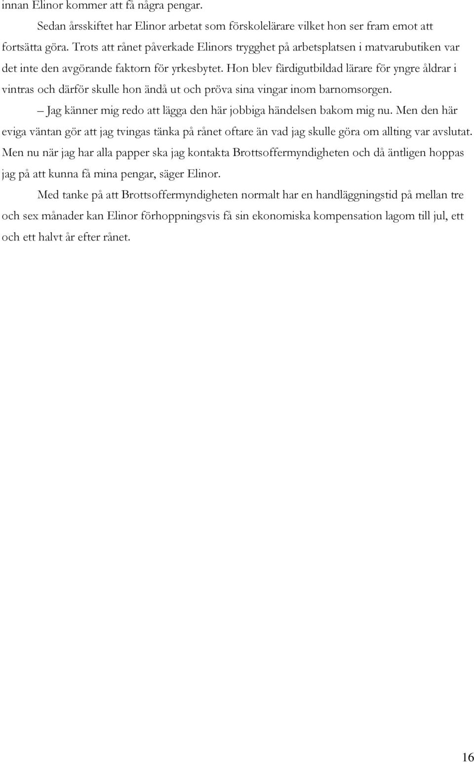 Hon blev färdigutbildad lärare för yngre åldrar i vintras och därför skulle hon ändå ut och pröva sina vingar inom barnomsorgen. Jag känner mig redo att lägga den här jobbiga händelsen bakom mig nu.