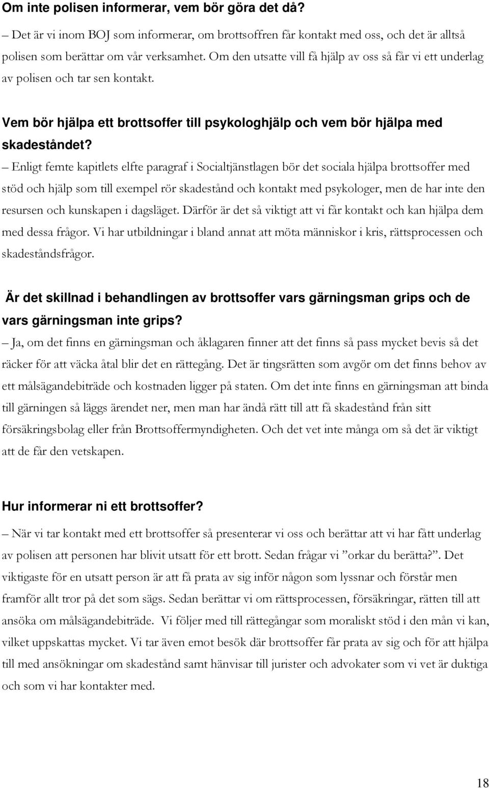 Enligt femte kapitlets elfte paragraf i Socialtjänstlagen bör det sociala hjälpa brottsoffer med stöd och hjälp som till exempel rör skadestånd och kontakt med psykologer, men de har inte den