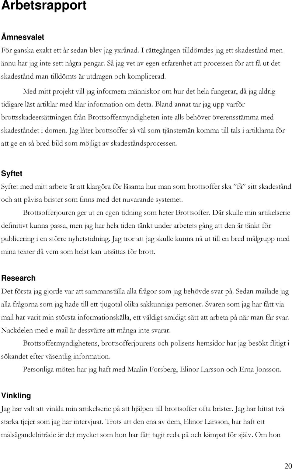 Med mitt projekt vill jag informera människor om hur det hela fungerar, då jag aldrig tidigare läst artiklar med klar information om detta.