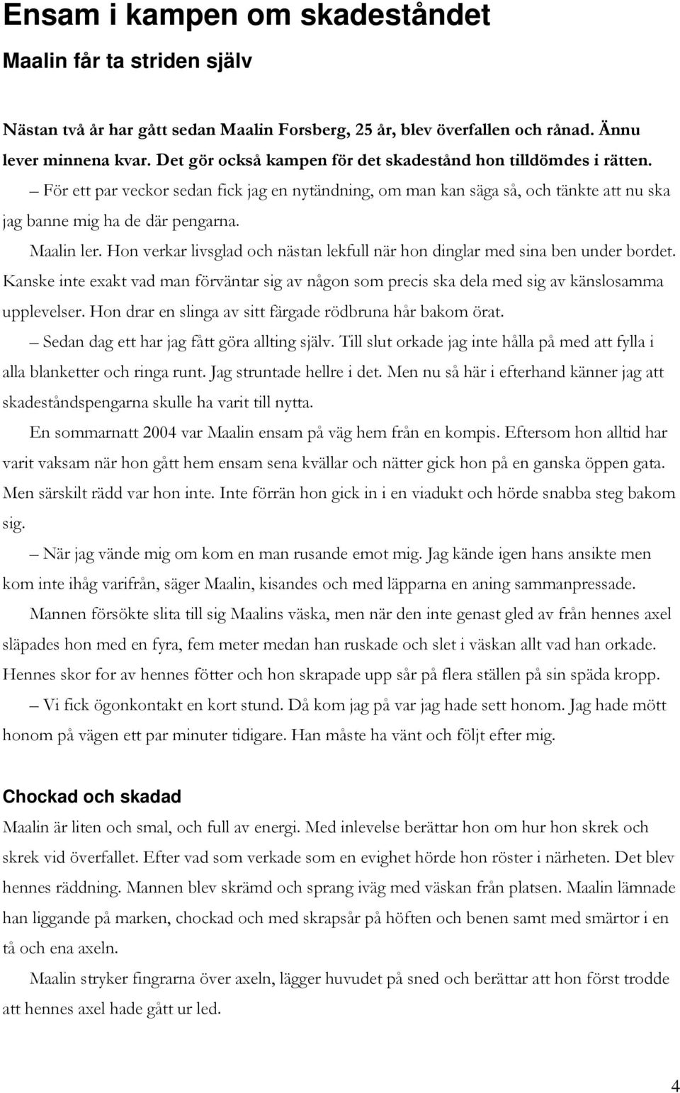 Maalin ler. Hon verkar livsglad och nästan lekfull när hon dinglar med sina ben under bordet. Kanske inte exakt vad man förväntar sig av någon som precis ska dela med sig av känslosamma upplevelser.