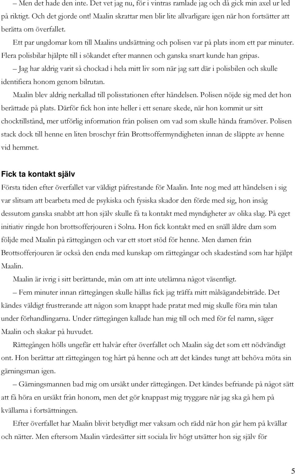 Flera polisbilar hjälpte till i sökandet efter mannen och ganska snart kunde han gripas.