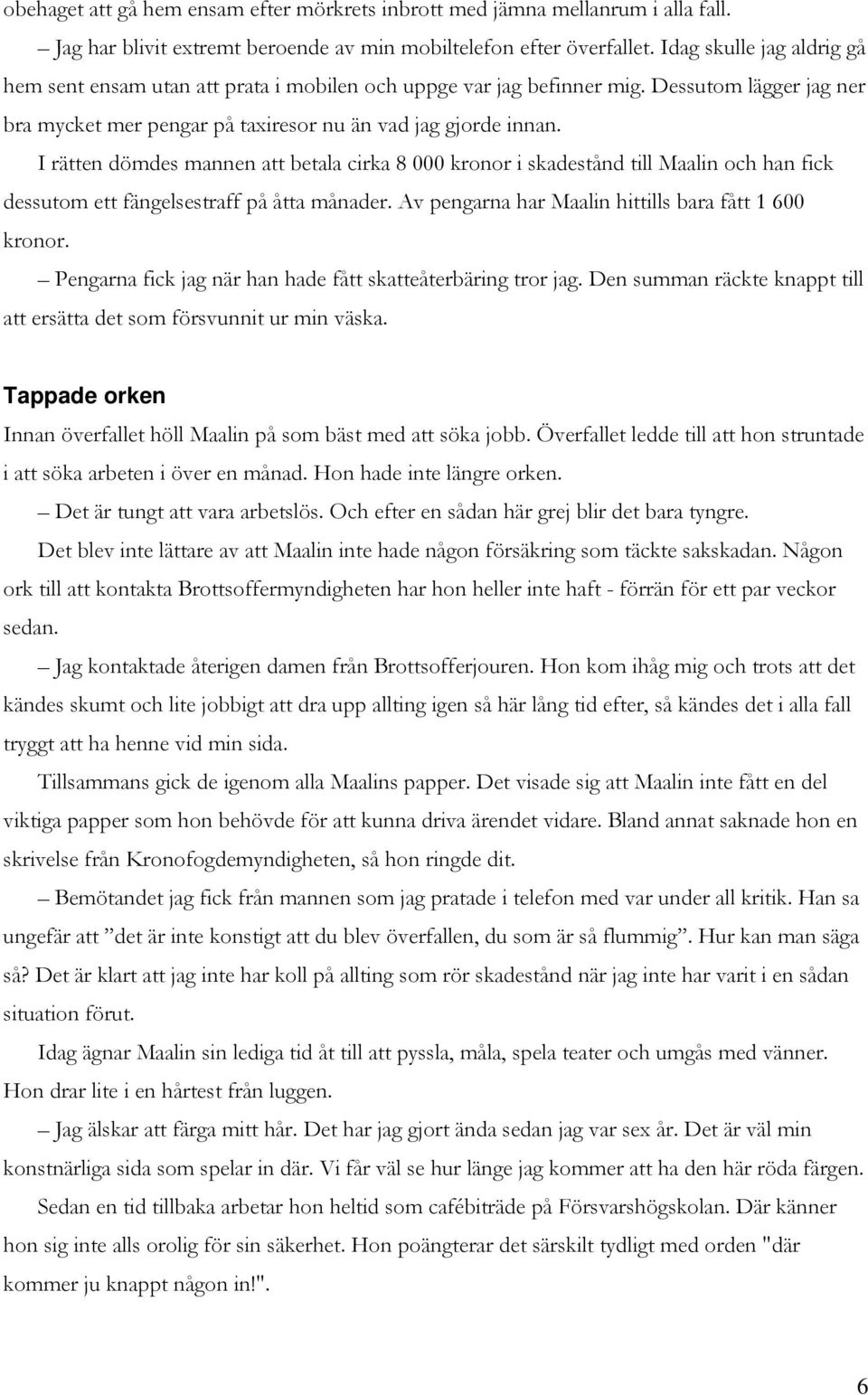 I rätten dömdes mannen att betala cirka 8 000 kronor i skadestånd till Maalin och han fick dessutom ett fängelsestraff på åtta månader. Av pengarna har Maalin hittills bara fått 1 600 kronor.