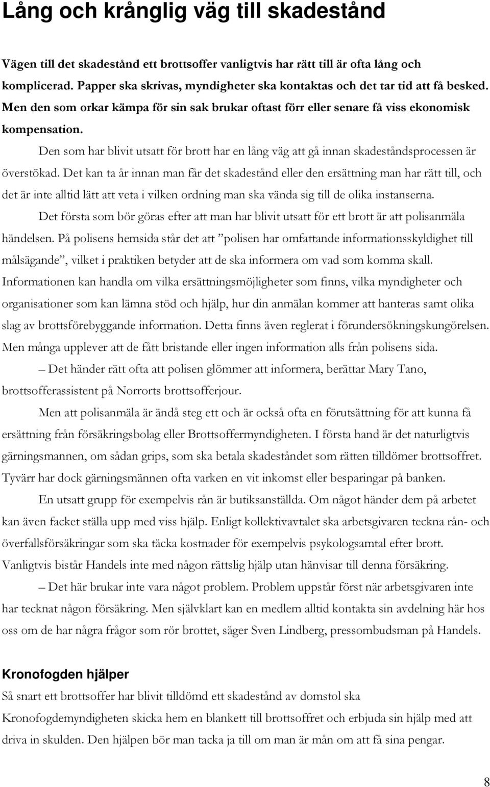 Den som har blivit utsatt för brott har en lång väg att gå innan skadeståndsprocessen är överstökad.
