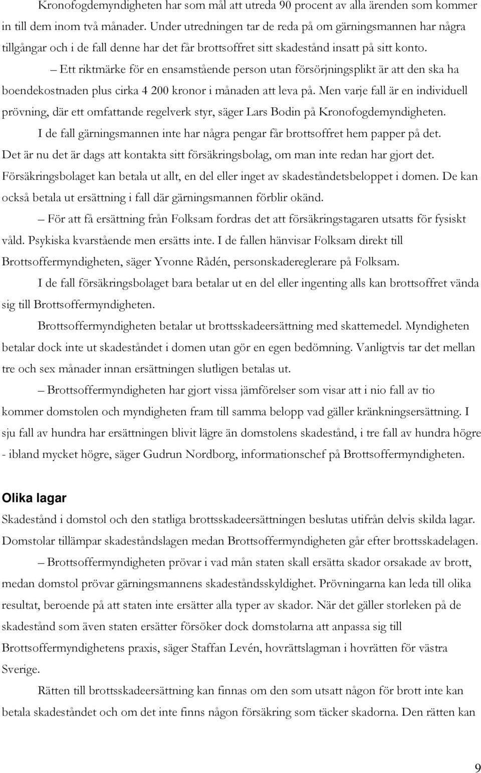 Ett riktmärke för en ensamstående person utan försörjningsplikt är att den ska ha boendekostnaden plus cirka 4 200 kronor i månaden att leva på.