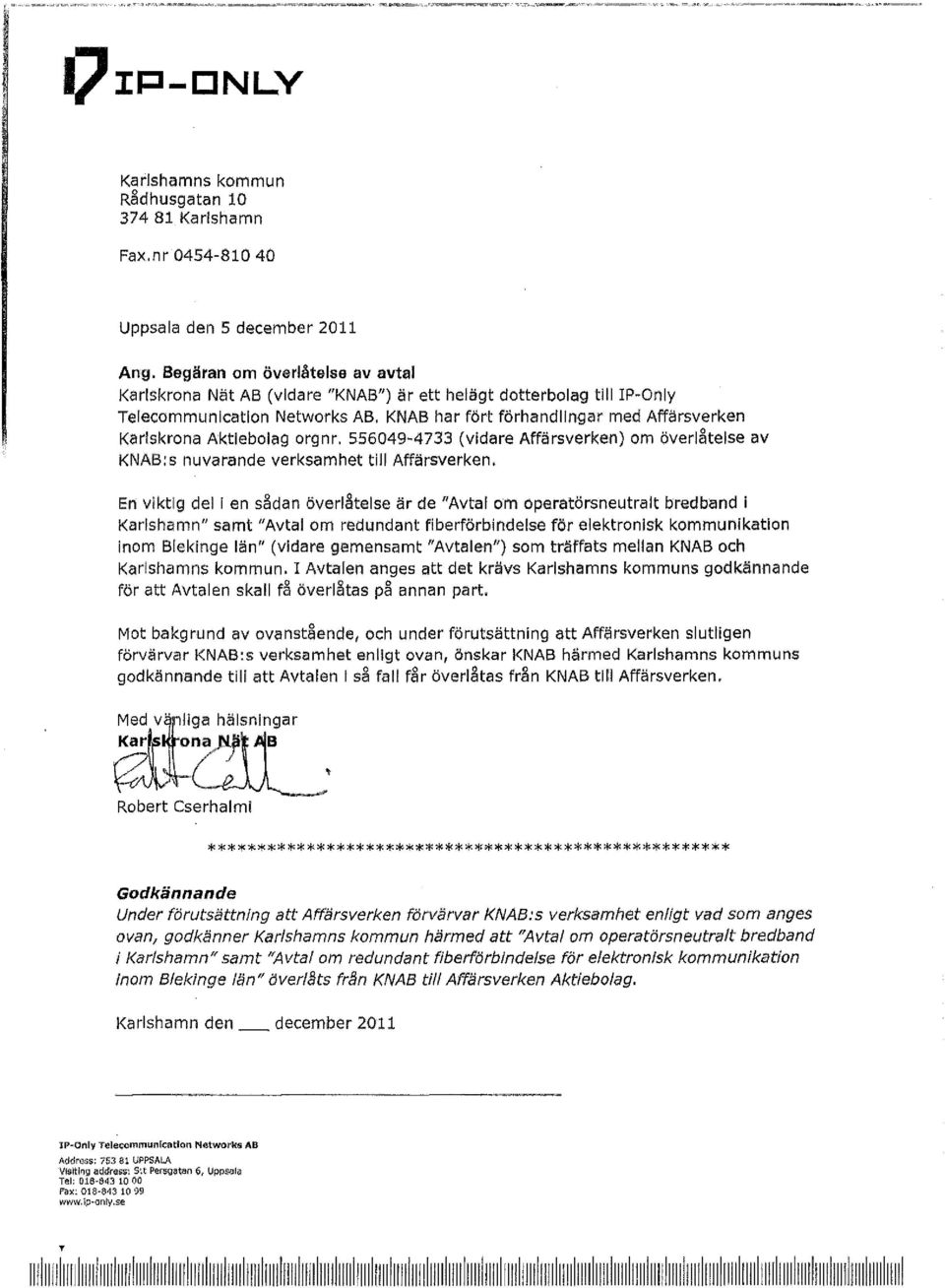 KNAB har fört förhandlingar med Affärsverken Karlskrona Aktiebolag orgnr. 556049-4733 (vidare Affärsverken) om överlåtelse av KNAB:s nuvarande verksamhet till Affärsverken.