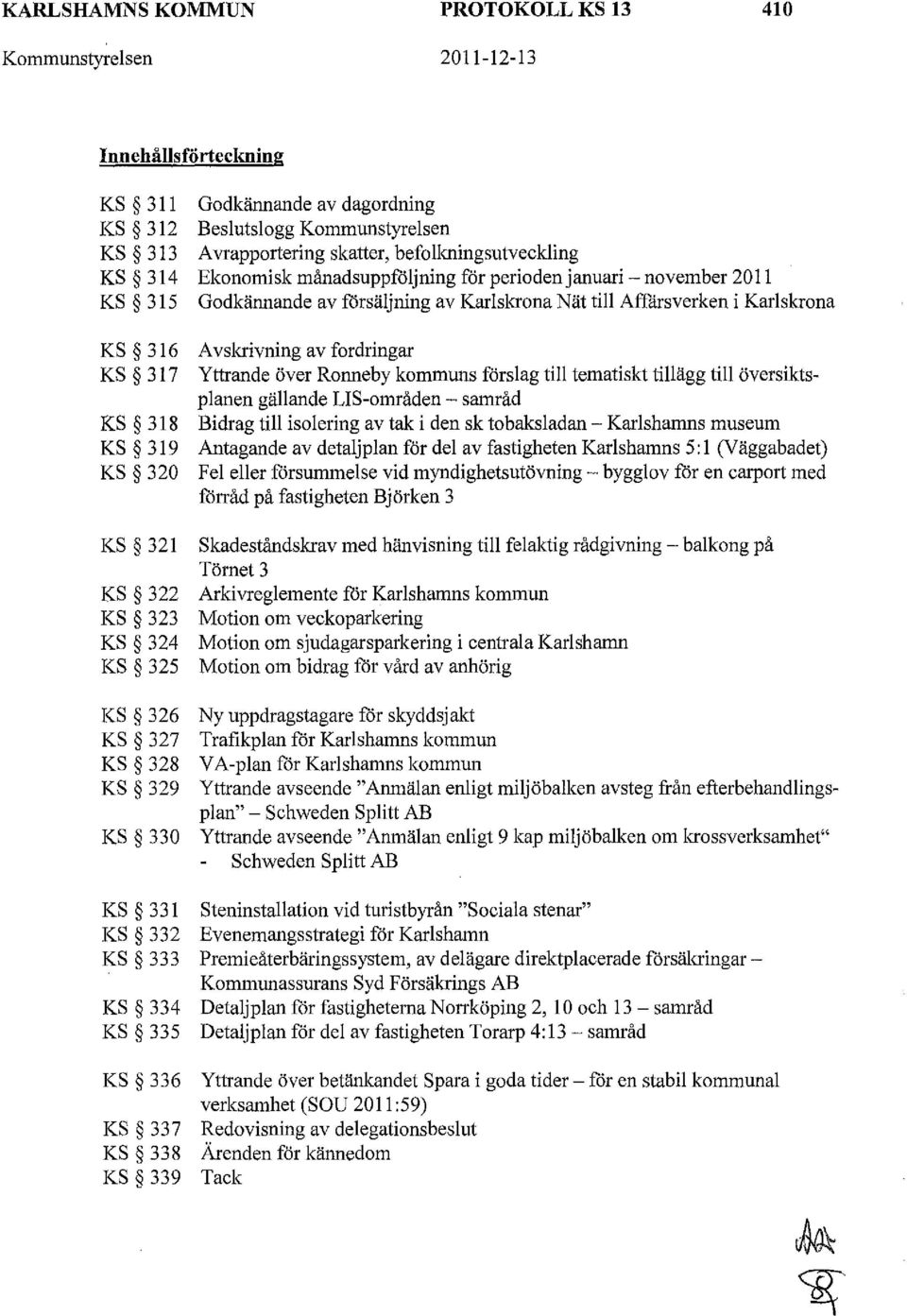 fordringar KS 317 Yttrande över Ronneby kommuns förslag till tematiskt tillägg till översiktsplanen gällande LIS-områden - samråd KS 318 Bidrag till isolering av tak i den sk tobaksladan- Karlshamns