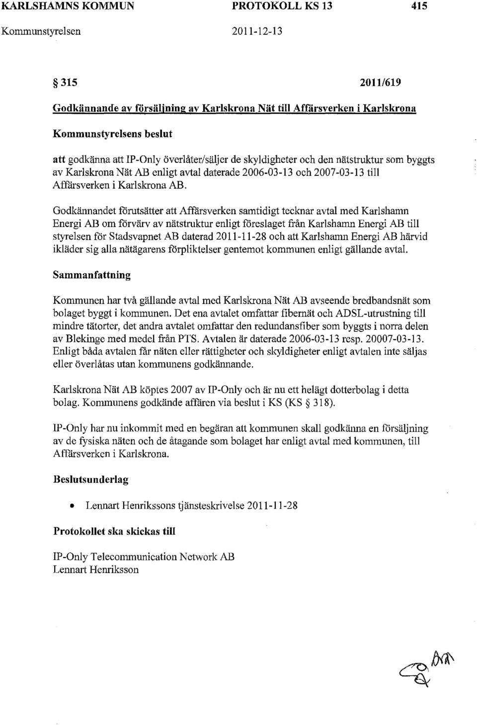 Godkännandet forutsätter att Affårsverken samtidigt tecknar avtal med Karlshamn Energi AB om förvärv av nätstruktur enligt föreslaget från Karlshamn Energi AB till styrelsen för stadsvapnet AB