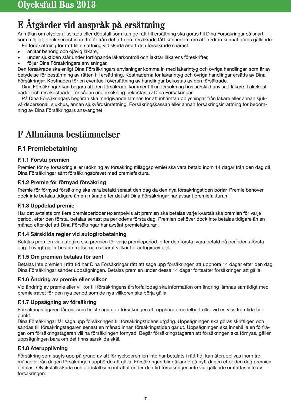 En förutsättning för rätt till ersättning vid skada är att den försäkrade snarast anlitar behörig och ojävig läkare, under sjuktiden står under fortlöpande läkarkontroll och iakttar läkarens