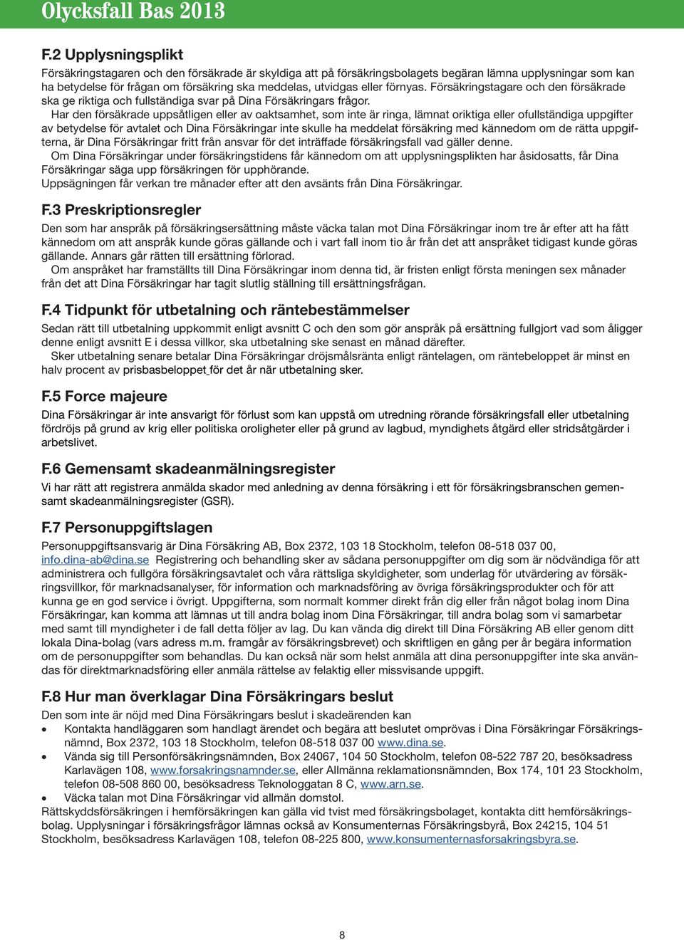 Har den försäkrade uppsåtligen eller av oaktsamhet, som inte är ringa, lämnat oriktiga eller ofullständiga uppgifter av betydelse för avtalet och Dina Försäkringar inte skulle ha meddelat försäkring