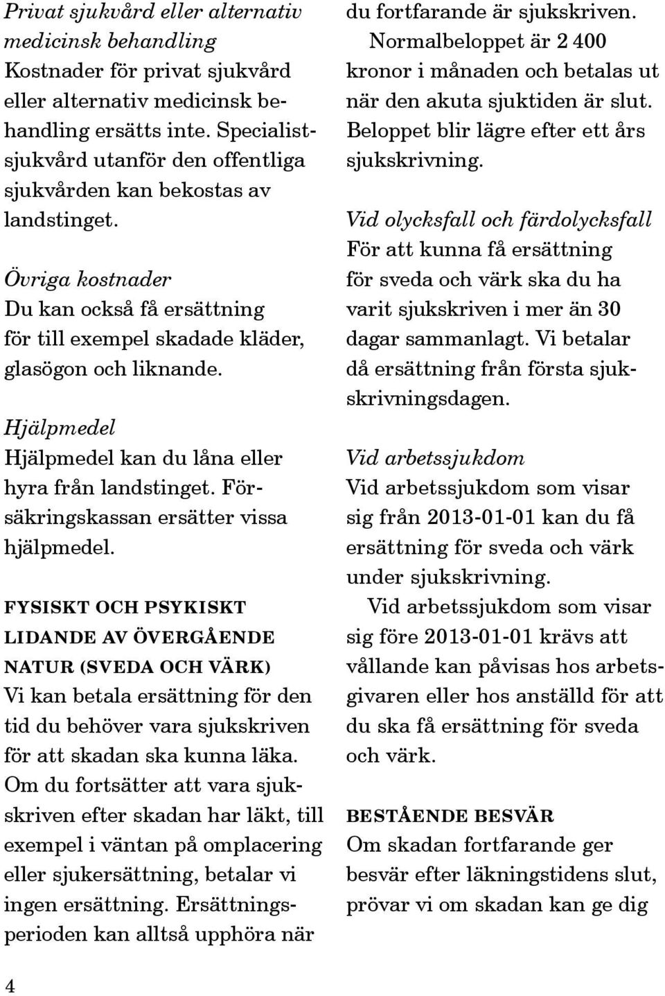 Hjälpmedel Hjälpmedel kan du låna eller hyra från landstinget. Försäkringskassan ersätter vissa hjälpmedel.