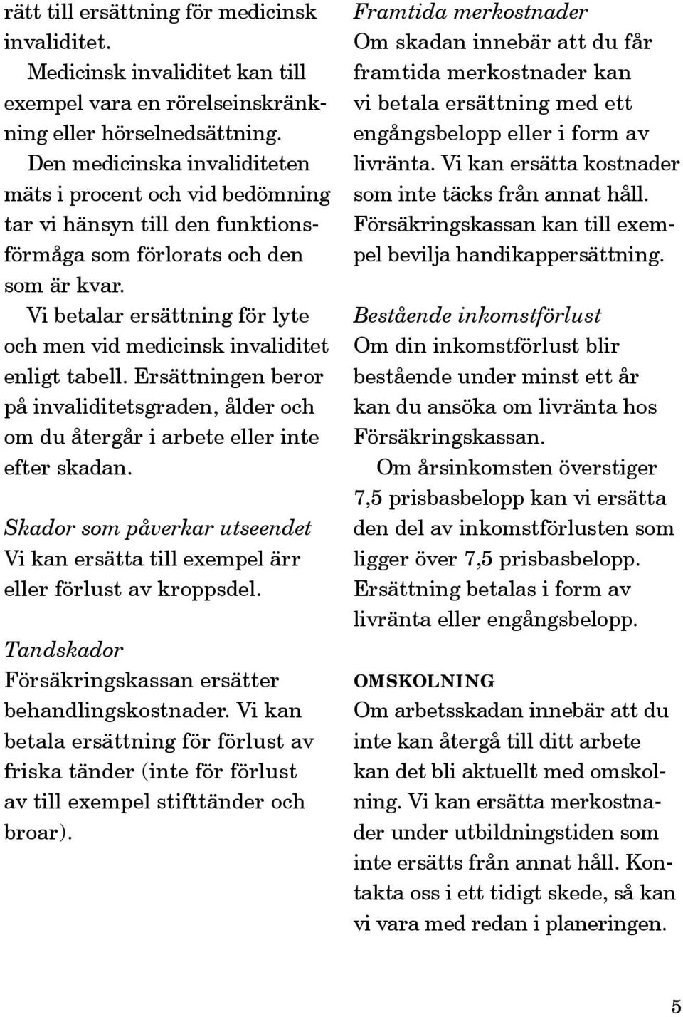 Vi betalar ersättning för lyte och men vid medicinsk invaliditet enligt tabell. Ersättningen beror på invaliditetsgraden, ålder och om du återgår i arbete eller inte efter skadan.