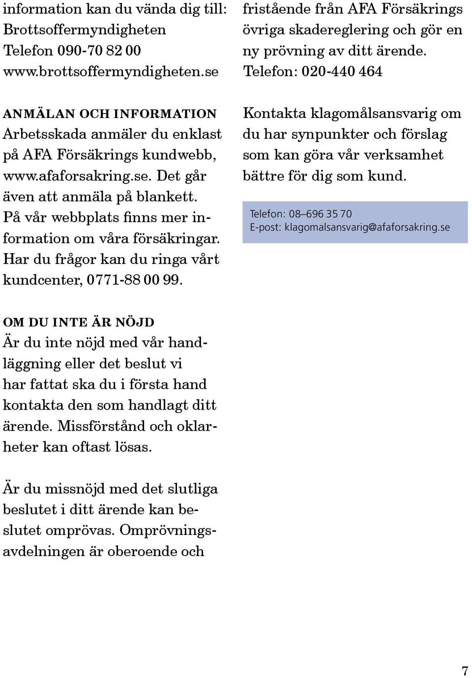 Telefon: 020-440 464 Anmälan och information Arbetsskada anmäler du enklast på AFA Försäkrings kundwebb, www.afaforsakring.se. Det går även att anmäla på blankett.