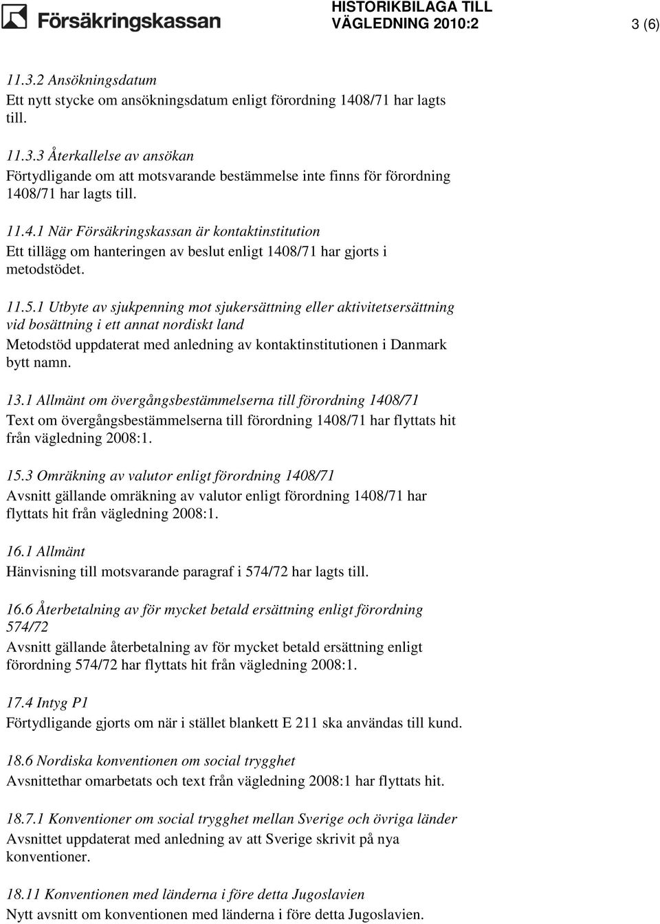 1 Utbyte av sjukpenning mot sjukersättning eller aktivitetsersättning vid bosättning i ett annat nordiskt land Metodstöd uppdaterat med anledning av kontaktinstitutionen i Danmark bytt namn. 13.