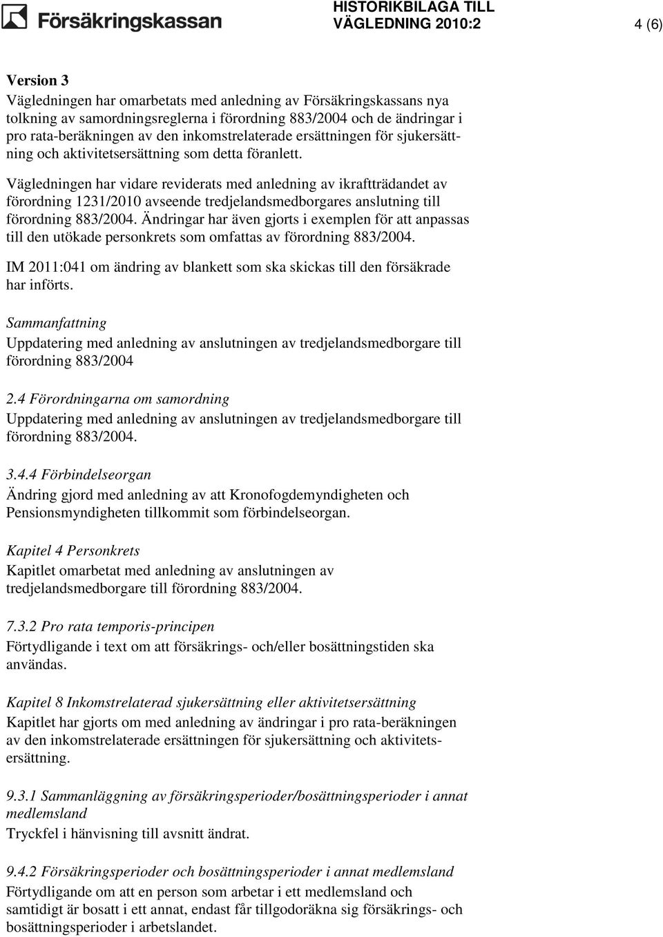 Vägledningen har vidare reviderats med anledning av ikraftträdandet av förordning 1231/2010 avseende tredjelandsmedborgares anslutning till förordning 883/2004.