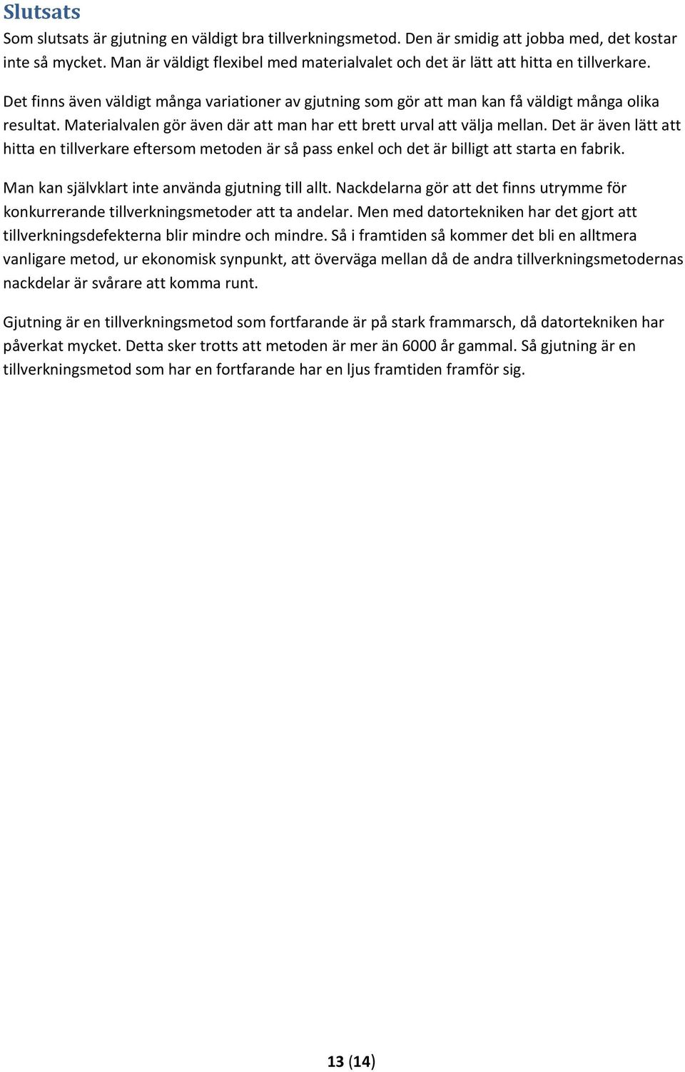Materialvalen gör även där att man har ett brett urval att välja mellan. Det är även lätt att hitta en tillverkare eftersom metoden är så pass enkel och det är billigt att starta en fabrik.