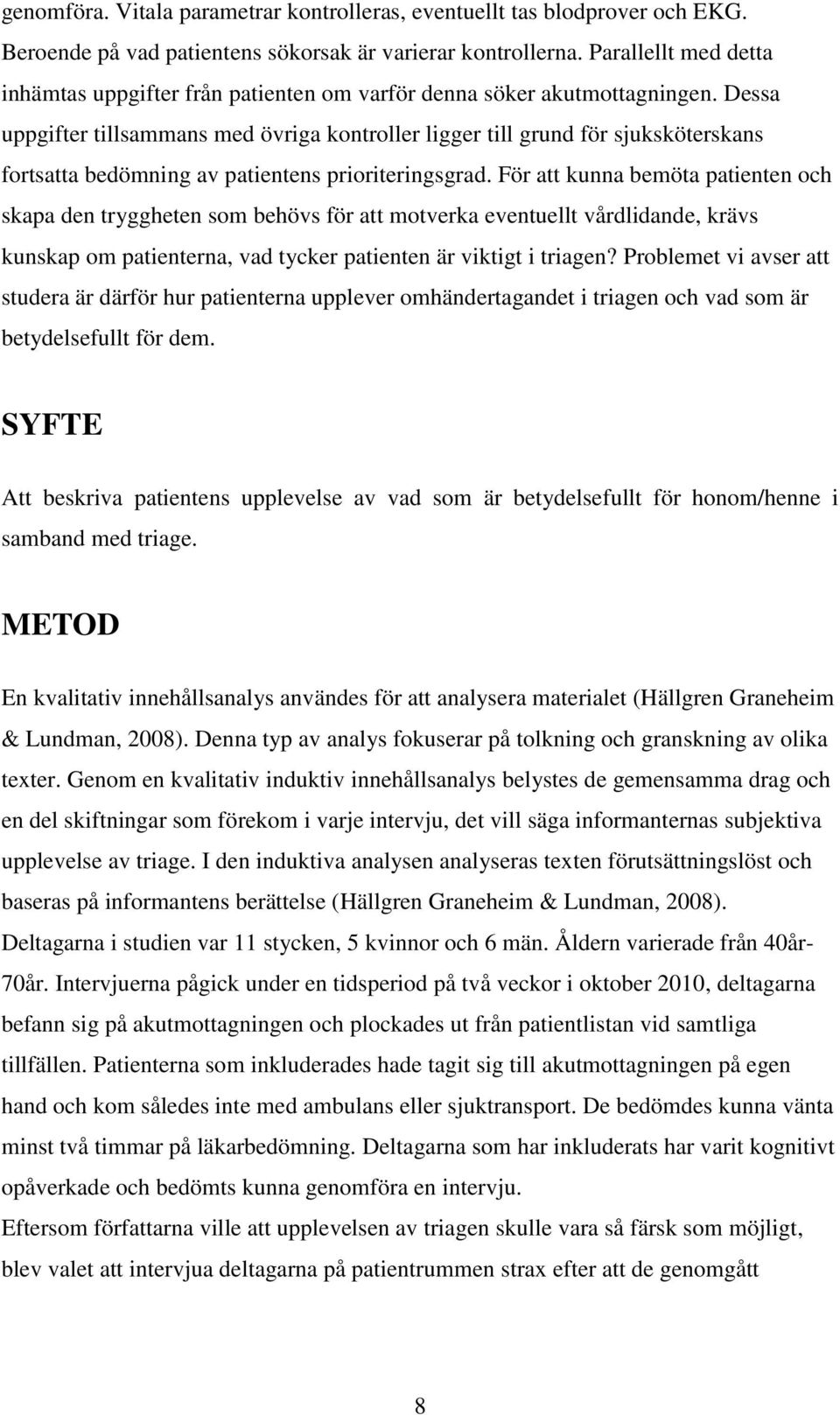 Dessa uppgifter tillsammans med övriga kontroller ligger till grund för sjuksköterskans fortsatta bedömning av patientens prioriteringsgrad.