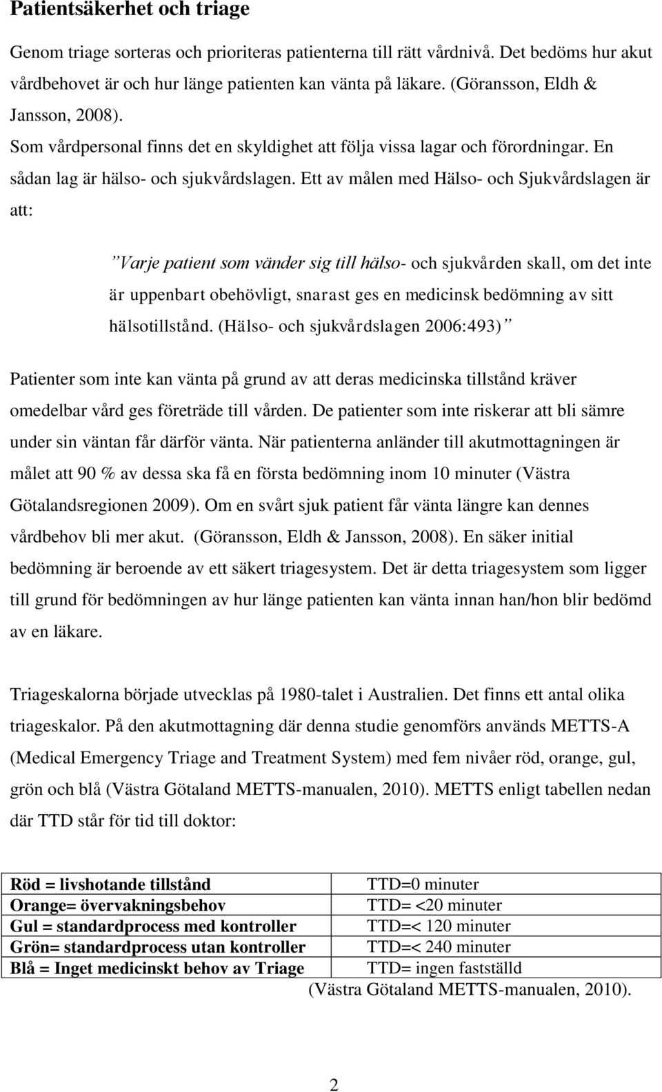 Ett av målen med Hälso- och Sjukvårdslagen är att: Varje patient som vänder sig till hälso- och sjukvården skall, om det inte är uppenbart obehövligt, snarast ges en medicinsk bedömning av sitt