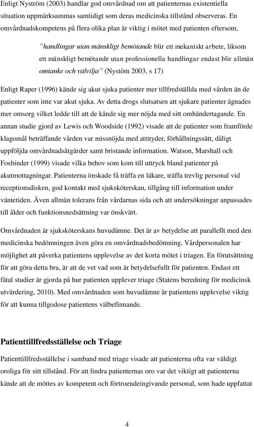 handlingar endast blir allmän omtanke och välvilja (Nystöm 2003, s 17) Enligt Raper (1996) kände sig akut sjuka patienter mer tillfredställda med vården än de patienter som inte var akut sjuka.