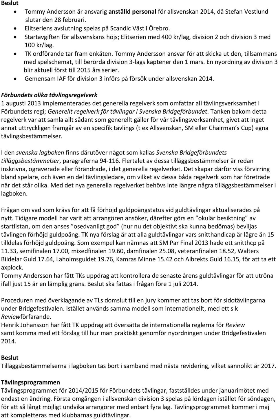Tommy Andersson ansvar för att skicka ut den, tillsammans med spelschemat, till berörda division 3 lags kaptener den 1 mars. En nyordning av division 3 blir aktuell först till 2015 års serier.