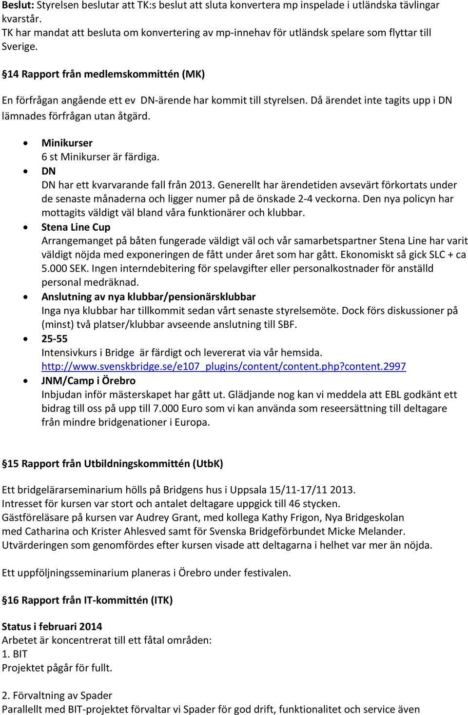 14 Rapport från medlemskommittén (MK) En förfrågan angående ett ev DN ärende har kommit till styrelsen. Då ärendet inte tagits upp i DN lämnades förfrågan utan åtgärd.