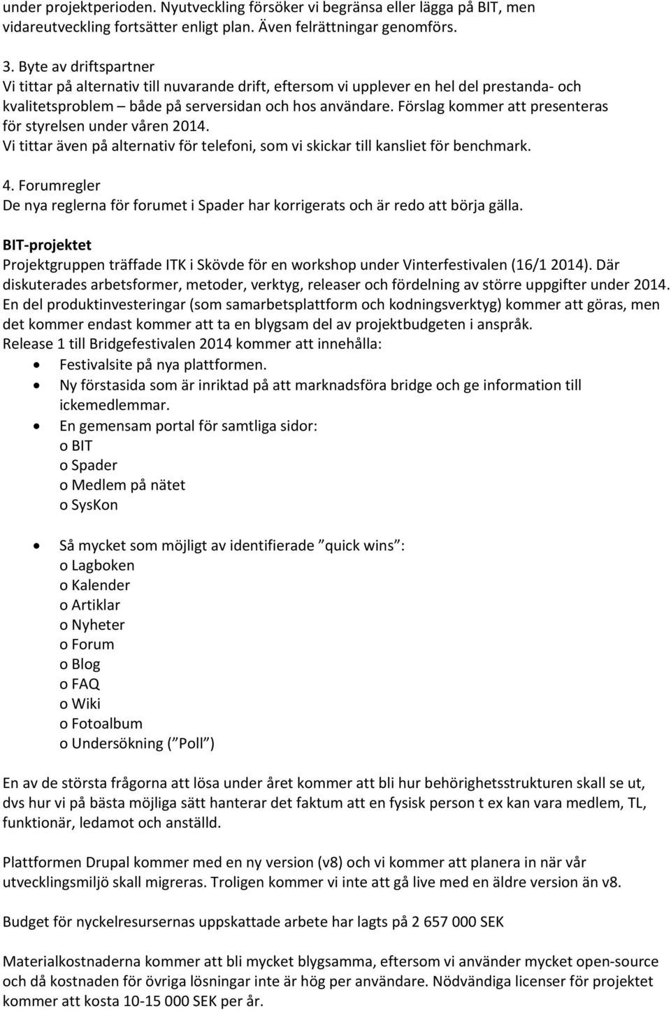Förslag kommer att presenteras för styrelsen under våren 2014. Vi tittar även på alternativ för telefoni, som vi skickar till kansliet för benchmark. 4.