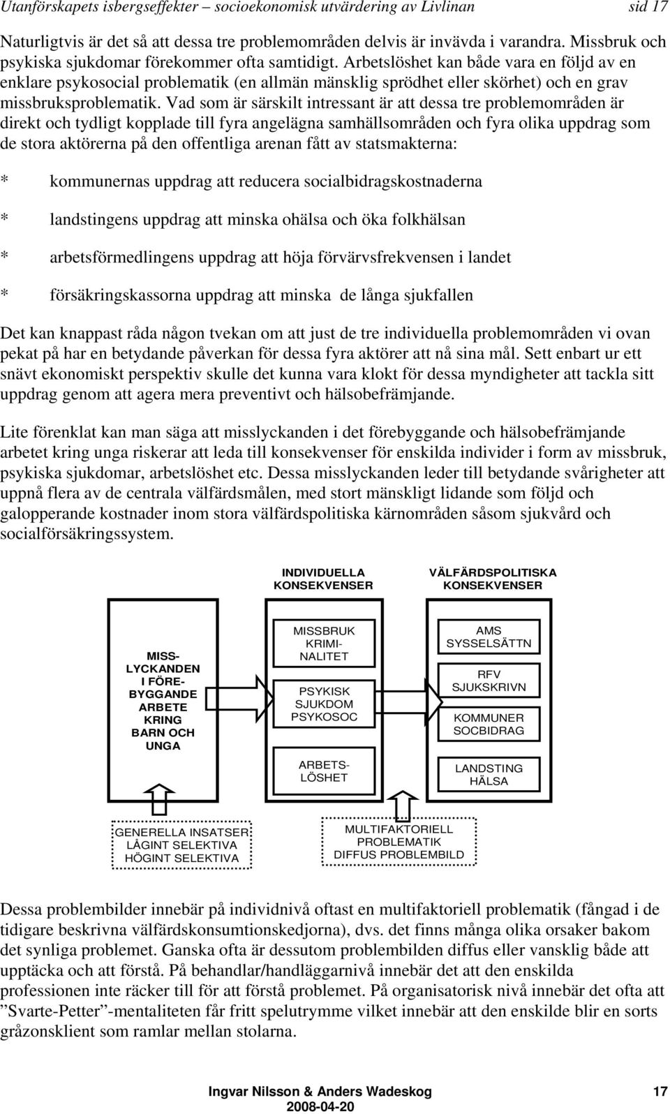 Arbetslöshet kan både vara en följd av en enklare psykosocial problematik (en allmän mänsklig sprödhet eller skörhet) och en grav missbruksproblematik.