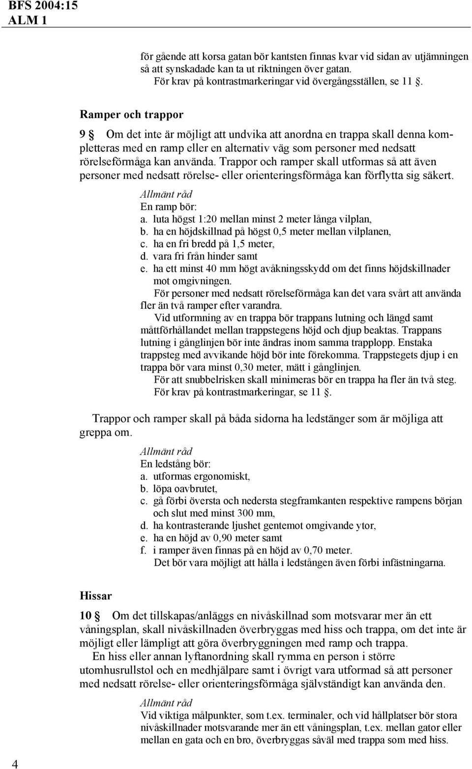 Trappor och ramper skall utformas så att även personer med nedsatt rörelse- eller orienteringsförmåga kan förflytta sig säkert. En ramp bör: a. luta högst 1:20 mellan minst 2 meter långa vilplan, b.