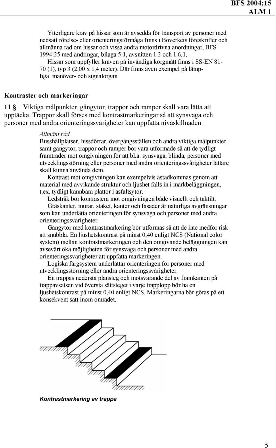 Där finns även exempel på lämpliga manöver- och signalorgan. Kontraster och markeringar 11 Viktiga målpunkter, gångytor, trappor och ramper skall vara lätta att upptäcka.