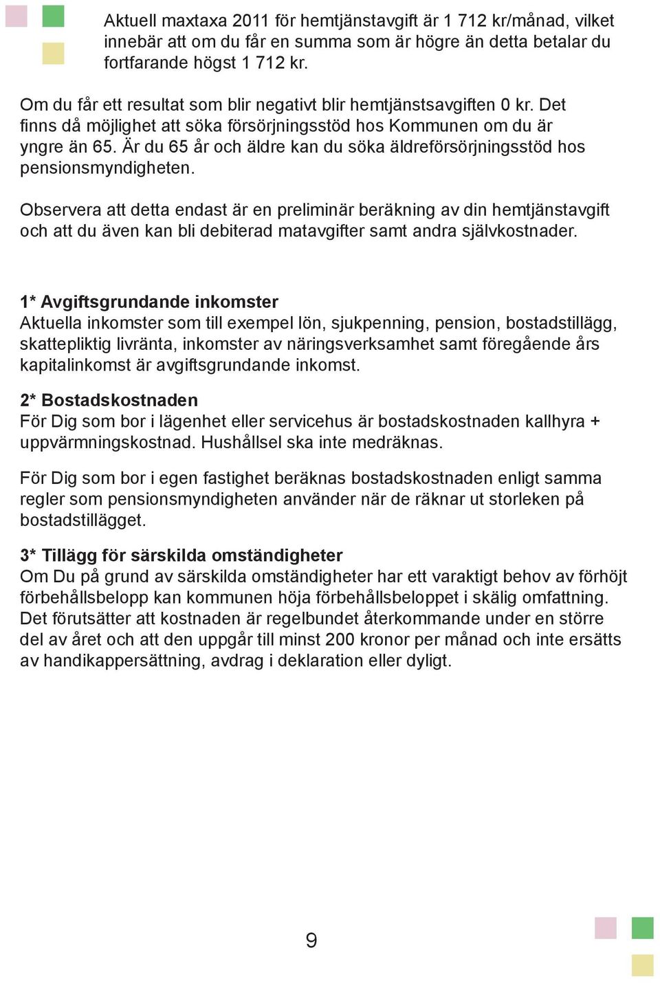 Är du 65 år och äldre kan du söka äldreförsörjningsstöd hos pensionsmyndigheten.