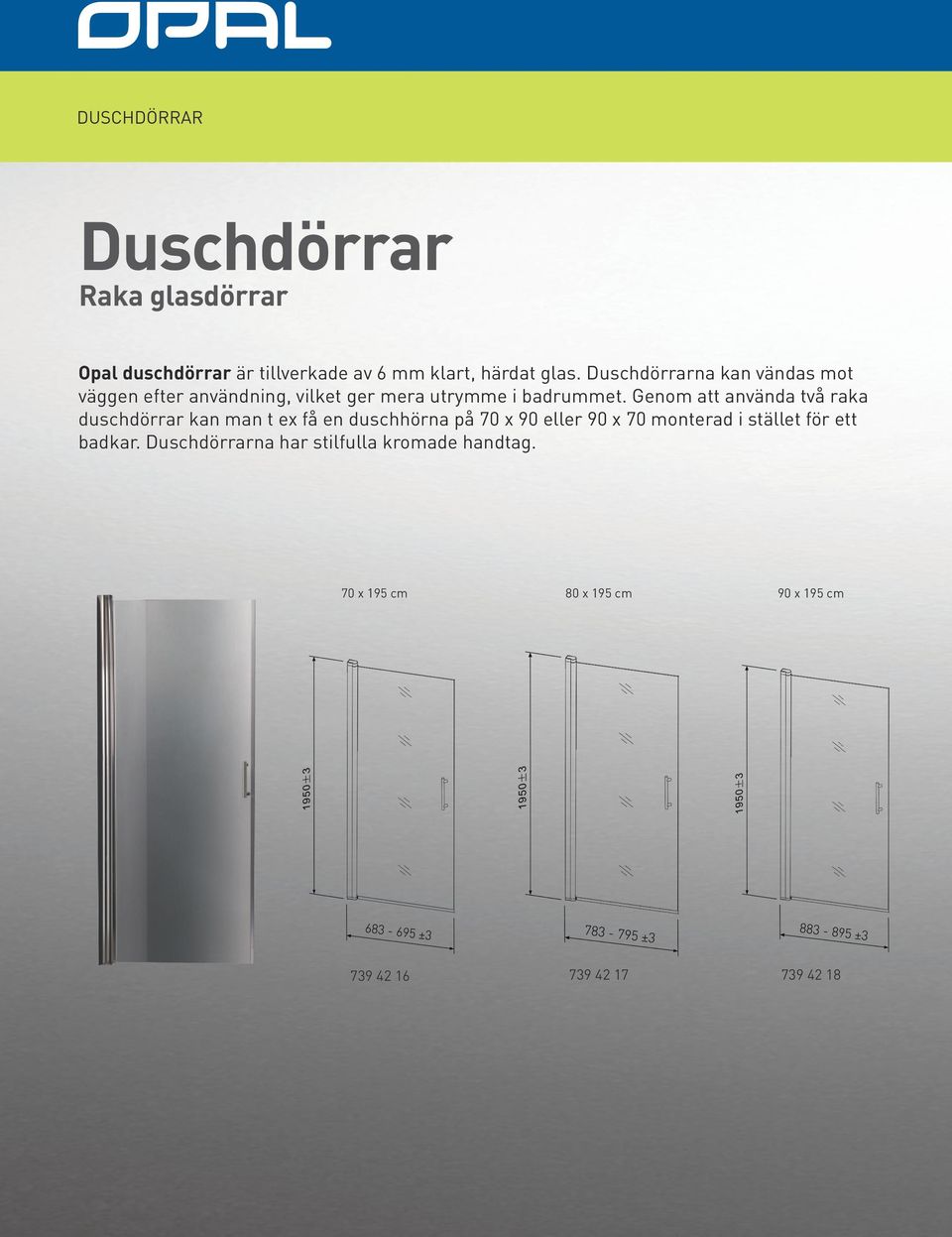 Genom att använda två raka duschdörrar kan man t ex få en duschhörna på 70 x 90 eller 90 x 70 monterad i