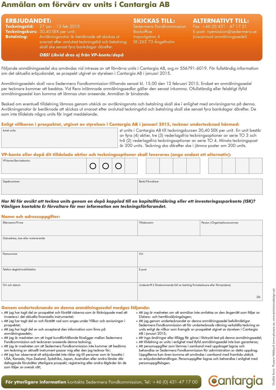 Likvid dras ej från VP-konto/depå Sedermera Fondkommission Backoffice Importgatan 4 SE-262 73 Ängelholm Fax: +46 (0) 431-47 17 21 E-post: nyemission@sedermera.