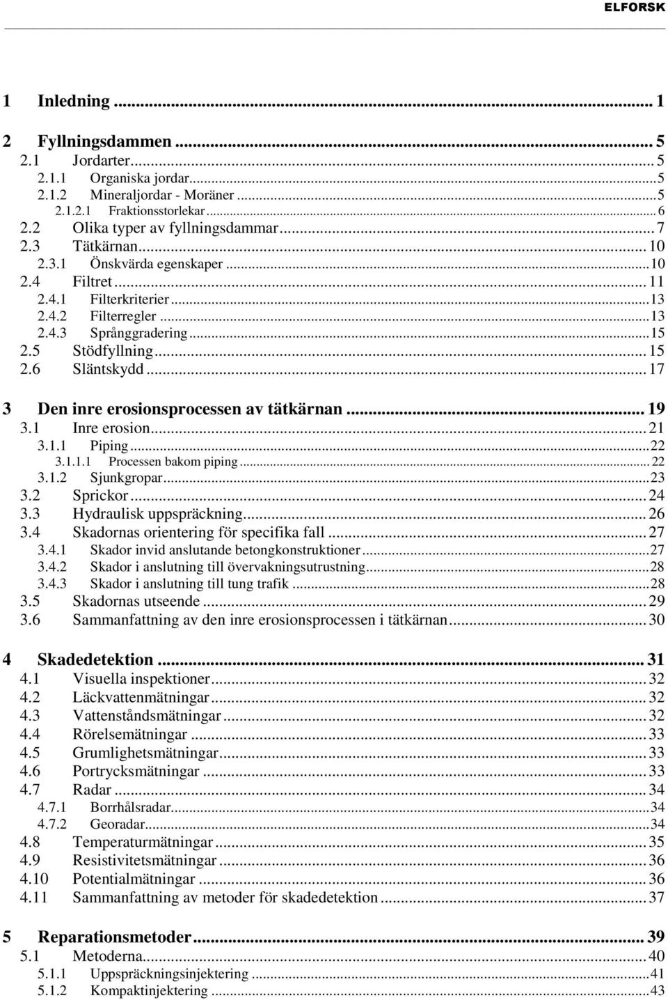 .. 17 3 Den inre erosionsprocessen av tätkärnan... 19 3.1 Inre erosion... 21 3.1.1 Piping...22 3.1.1.1 Processen bakom piping... 22 3.1.2 Sjunkgropar...23 3.2 Sprickor... 24 3.