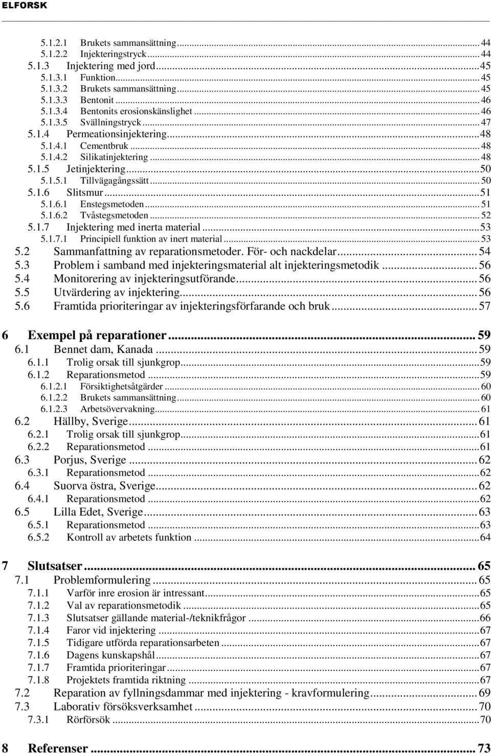 ..51 5.1.6.1 Enstegsmetoden... 51 5.1.6.2 Tvåstegsmetoden... 52 5.1.7 Injektering med inerta material...53 5.1.7.1 Principiell funktion av inert material... 53 5.