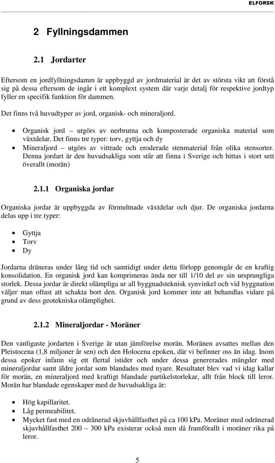 fyller en specifik funktion för dammen. Det finns två huvudtyper av jord, organisk- och mineraljord. Organisk jord utgörs av nerbrutna och komposterade organiska material som växtdelar.