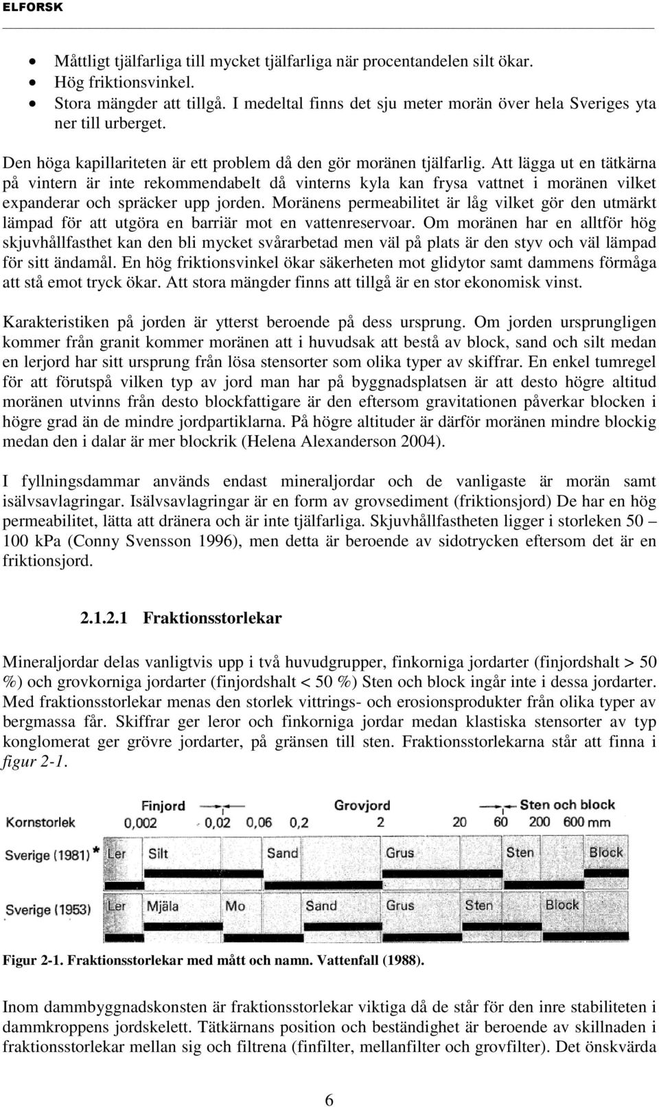 Att lägga ut en tätkärna på vintern är inte rekommendabelt då vinterns kyla kan frysa vattnet i moränen vilket expanderar och spräcker upp jorden.