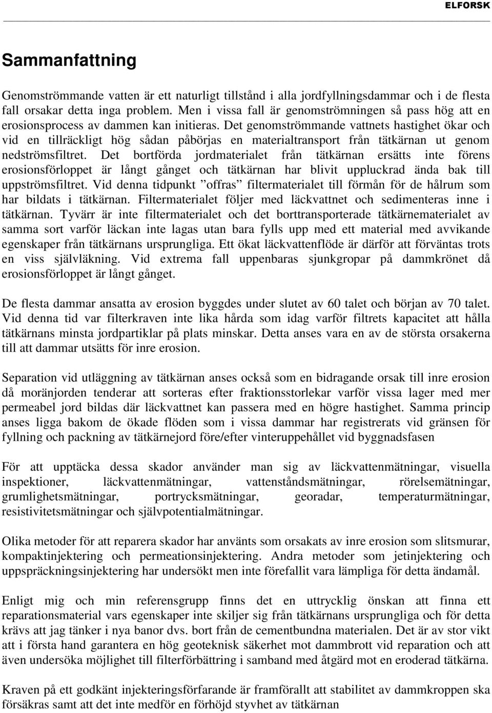 Det genomströmmande vattnets hastighet ökar och vid en tillräckligt hög sådan påbörjas en materialtransport från tätkärnan ut genom nedströmsfiltret.